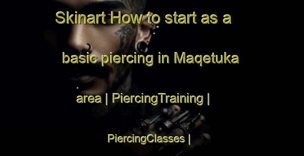 Skinart How to start as a basic piercing in Maqetuka area | PiercingTraining | PiercingClasses | SkinartTraining-Zimbabwe